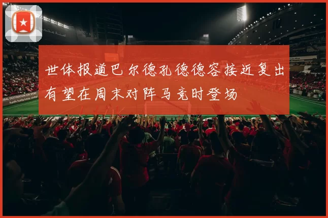 世体报道巴尔德孔德德容接近复出有望在周末对阵马竞时登场