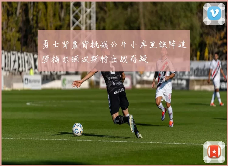 勇士背靠背挑战公牛小库里缺阵追梦梅尔顿波斯特出战存疑
