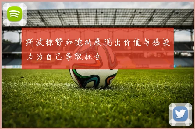 斯波称赞加德纳展现出价值与感染力为自己争取机会