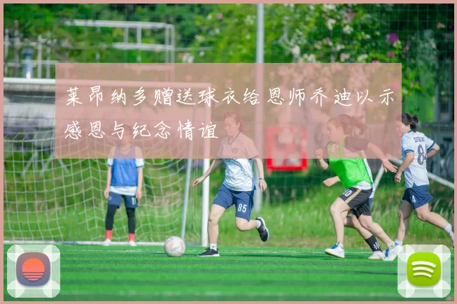 莱昂纳多赠送球衣给恩师乔迪以示感恩与纪念情谊