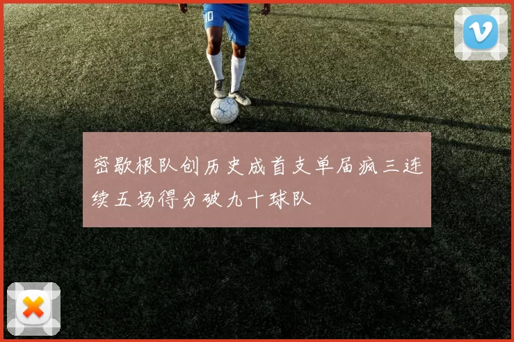 密歇根队创历史成首支单届疯三连续五场得分破九十球队