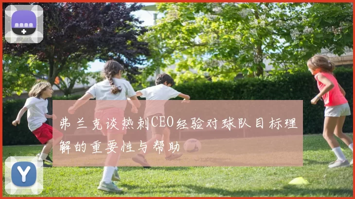 弗兰克谈热刺CEO经验对球队目标理解的重要性与帮助