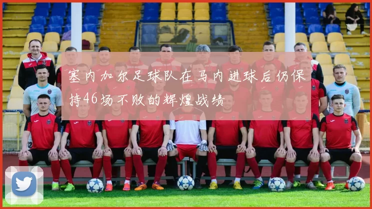 塞内加尔足球队在马内进球后仍保持46场不败的辉煌战绩