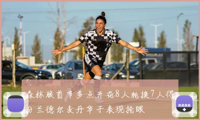 森林狼首节多点开花8人轮换7人得分兰德尔麦丹华子表现抢眼