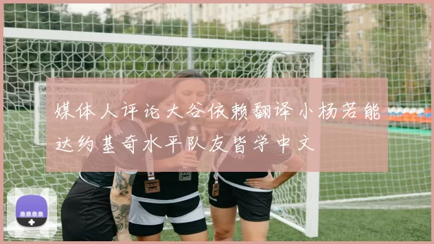 媒体人评论大谷依赖翻译小杨若能达约基奇水平队友皆学中文